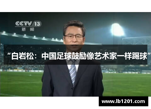 “白岩松：中国足球鼓励像艺术家一样踢球”