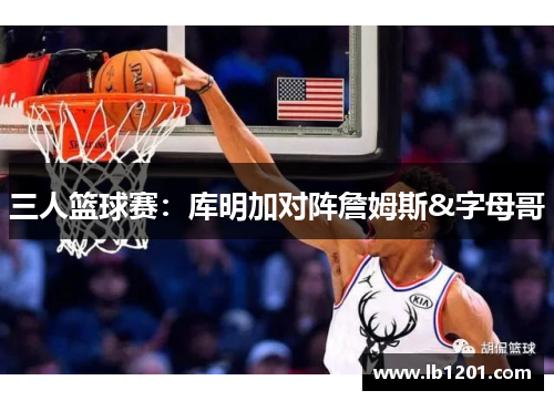 三人篮球赛：库明加对阵詹姆斯&字母哥
