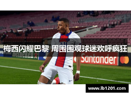 梅西闪耀巴黎 周围围观球迷欢呼疯狂