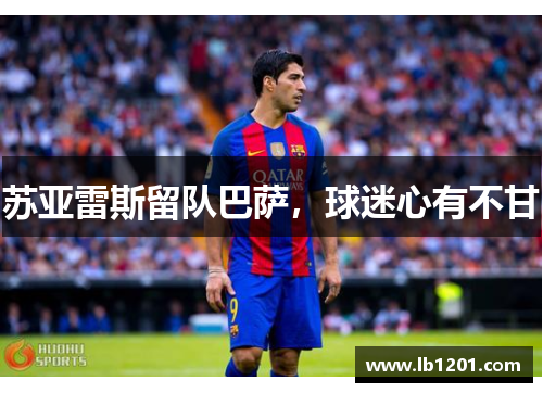 苏亚雷斯留队巴萨，球迷心有不甘