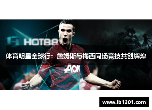 体育明星全球行：詹姆斯与梅西同场竞技共创辉煌