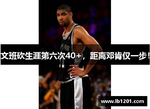 文班砍生涯第六次40+，距离邓肯仅一步！