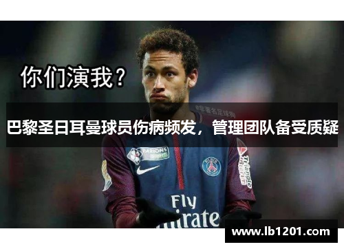 巴黎圣日耳曼球员伤病频发，管理团队备受质疑